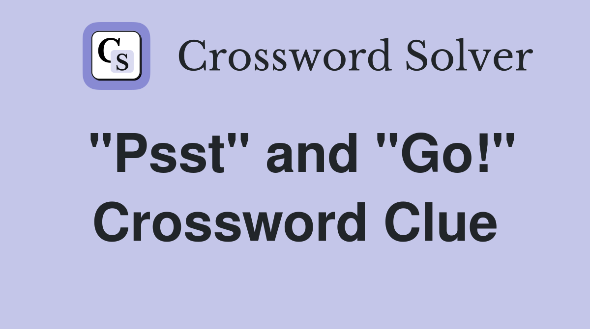 "Psst" and "Go!" Crossword Clue