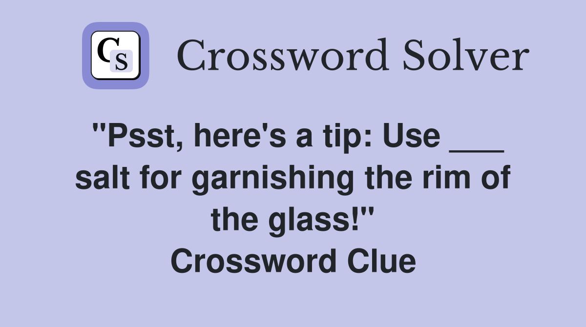 "Psst, here's a tip: Use ___ salt for garnishing the rim of the glass!" Crossword Clue