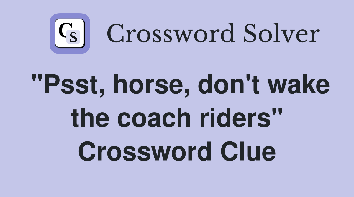 "Psst, horse, don't wake the coach riders" Crossword Clue