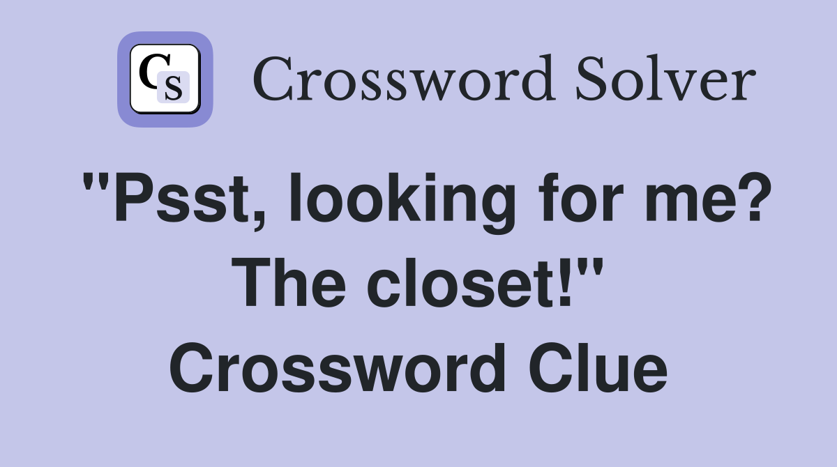 "Psst, looking for me? The closet!" Crossword Clue