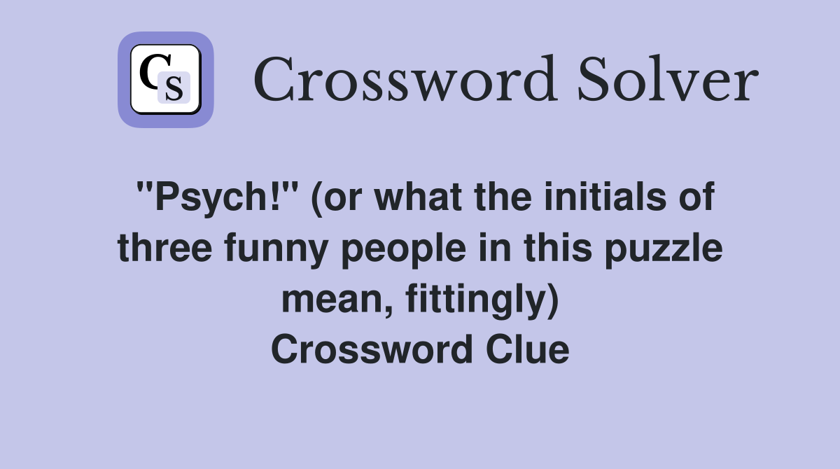 "Psych!" (or what the initials of three funny people in this puzzle mean, fittingly) Crossword Clue