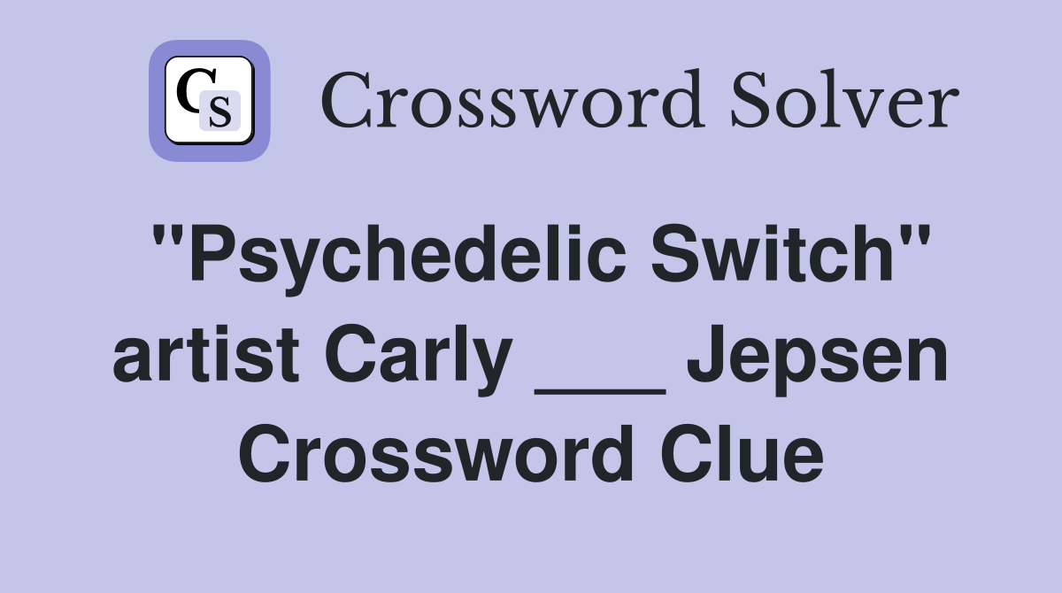 "Psychedelic Switch" artist Carly ___ Jepsen Crossword Clue