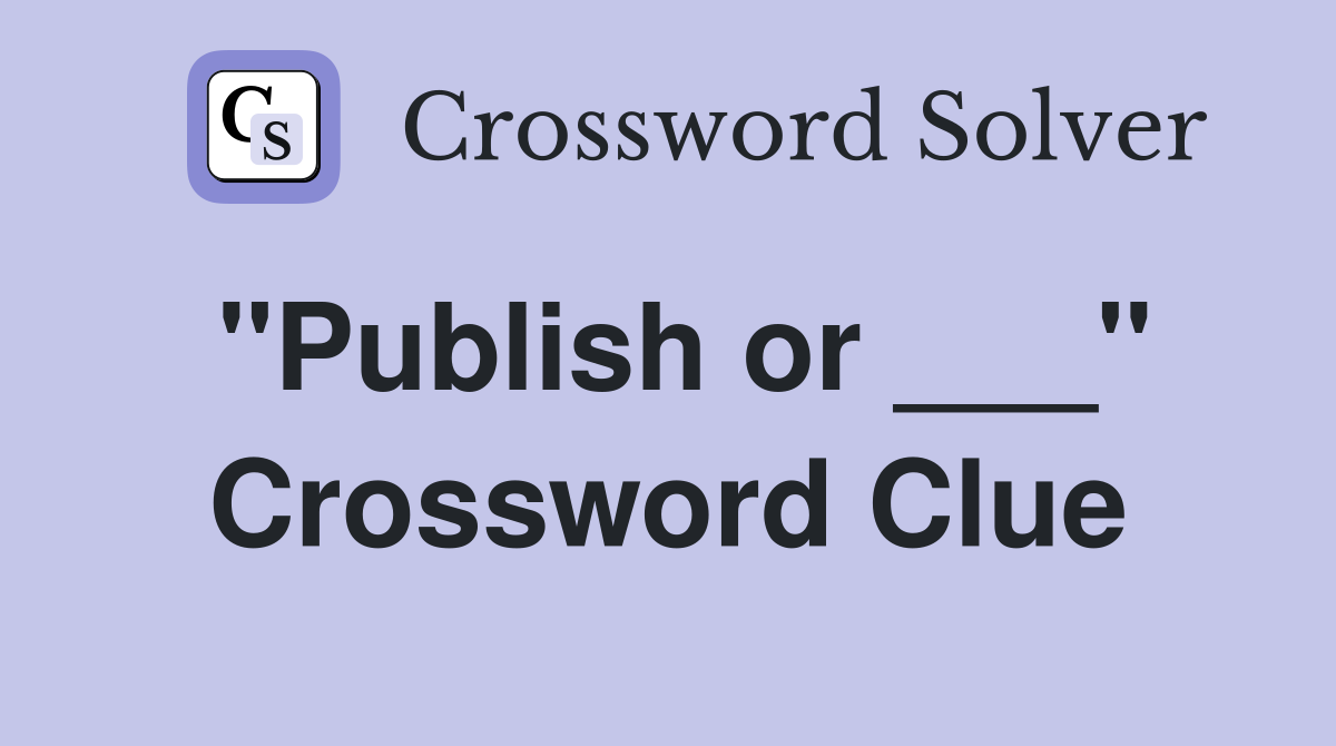 "Publish or ___" Crossword Clue