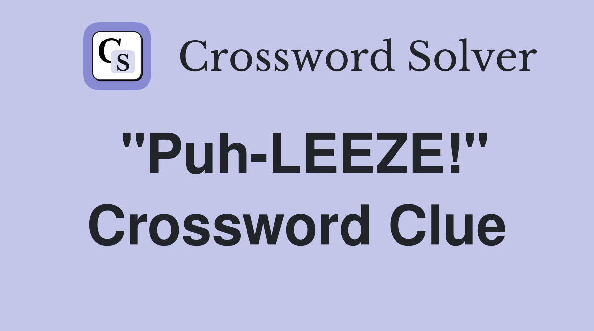 "Puh-LEEZE!" Crossword Clue