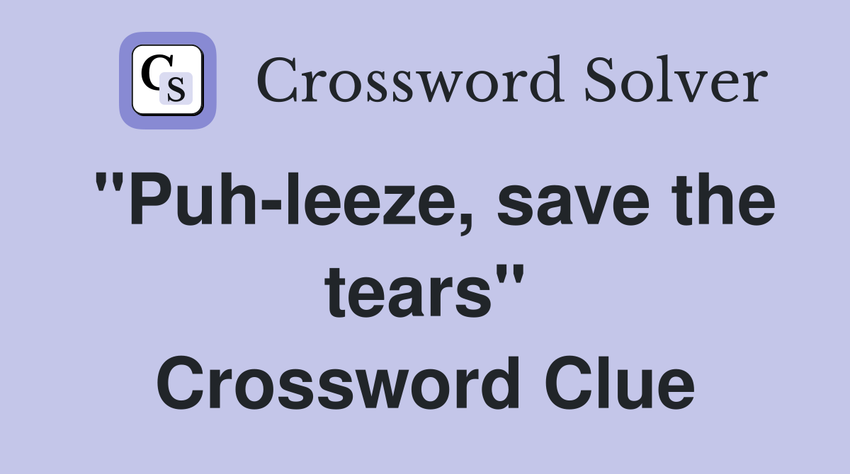 "Puh-leeze, save the tears" Crossword Clue