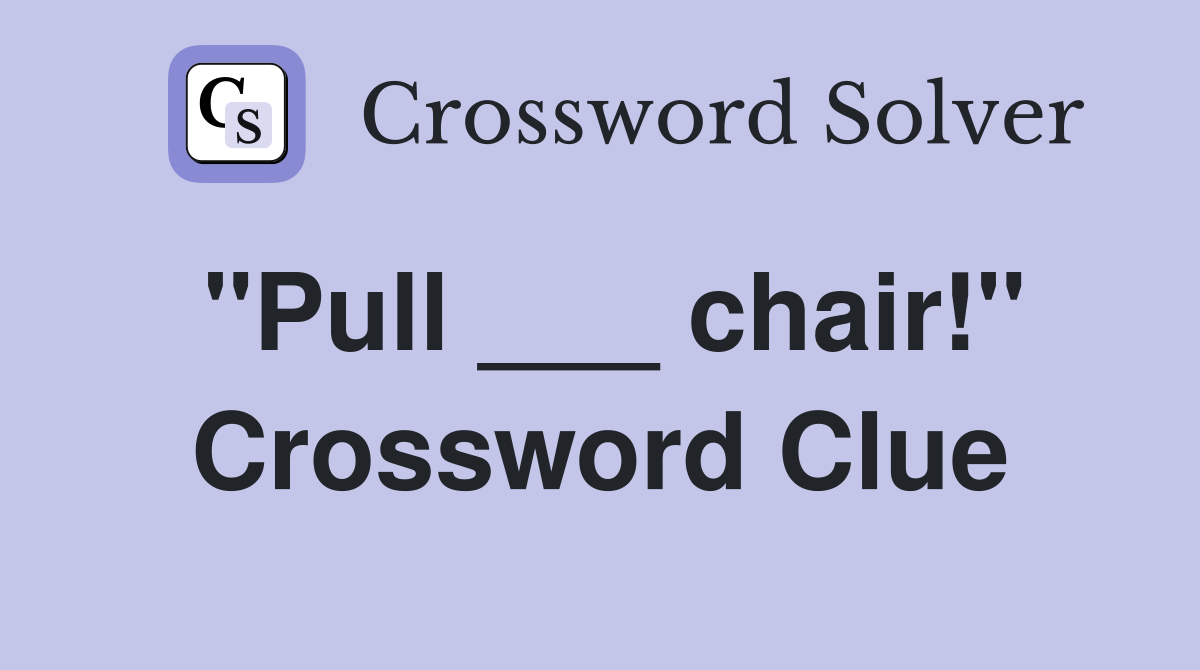 "Pull ___ chair!" Crossword Clue