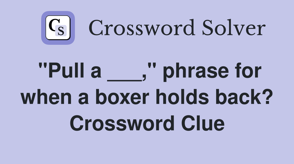 "Pull a ___," phrase for when a boxer holds back? Crossword Clue