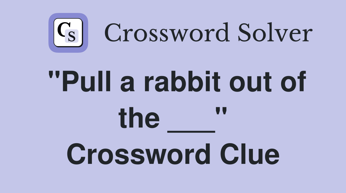 "Pull a rabbit out of the ___" Crossword Clue