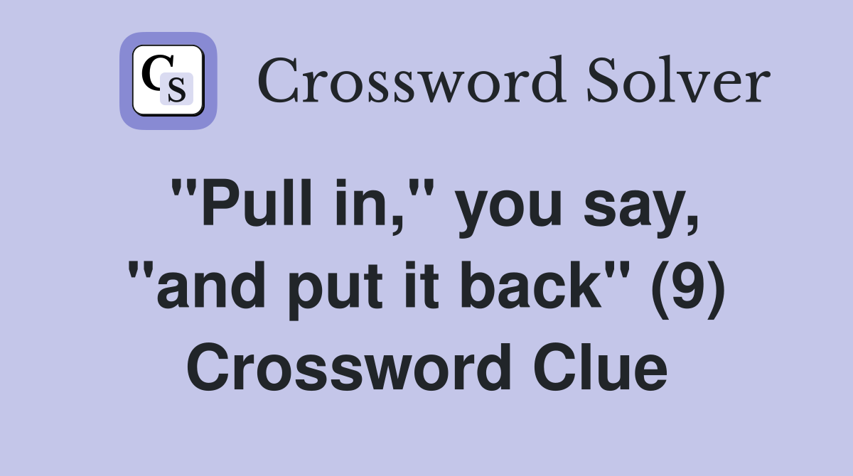 "Pull in," you say, "and put it back" (9) Crossword Clue