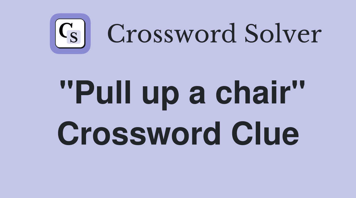 "Pull up a chair" Crossword Clue
