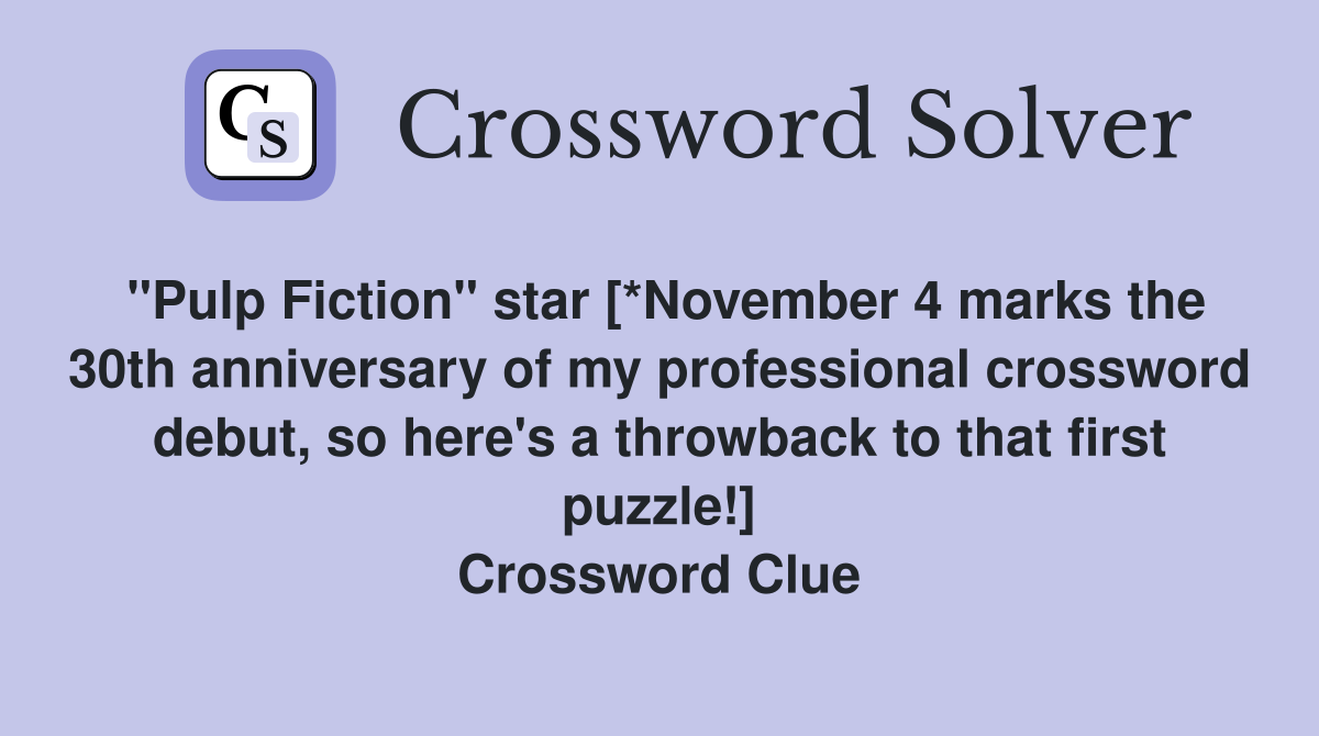 "Pulp Fiction" star [*November 4 marks the 30th anniversary of my professional crossword debut, so here's a throwback to that first puzzle!] Crossword Clue