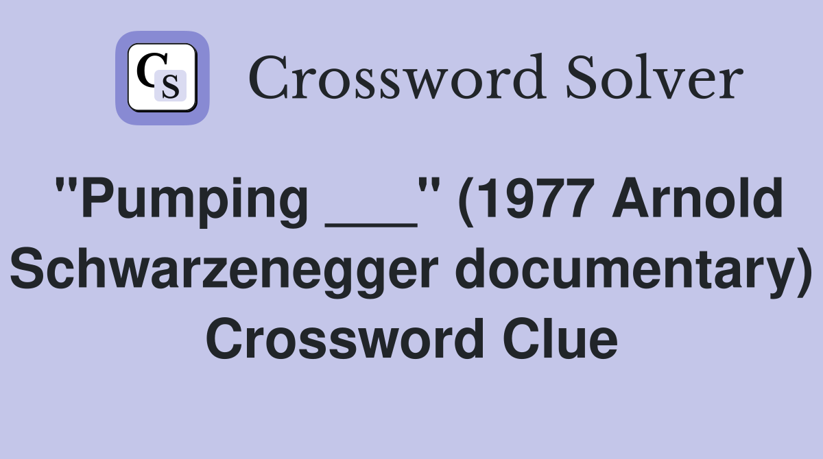 "Pumping ___" (1977 Arnold Schwarzenegger documentary) Crossword Clue