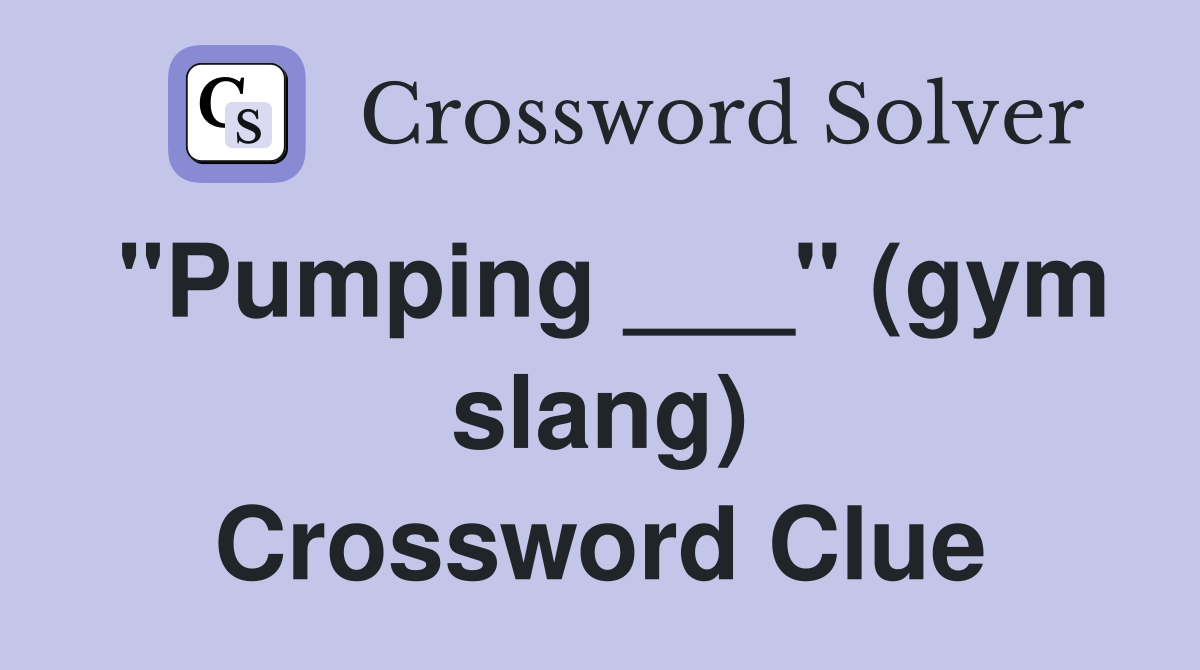 "Pumping ___" (gym slang) Crossword Clue