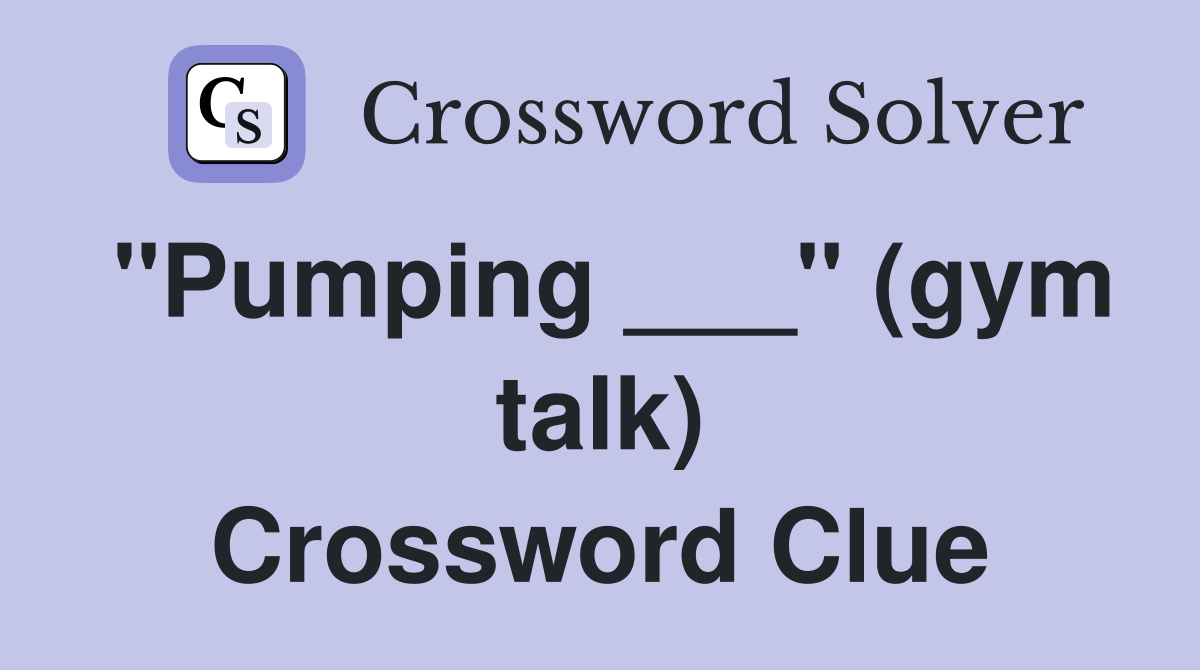 "Pumping ___" (gym talk) Crossword Clue
