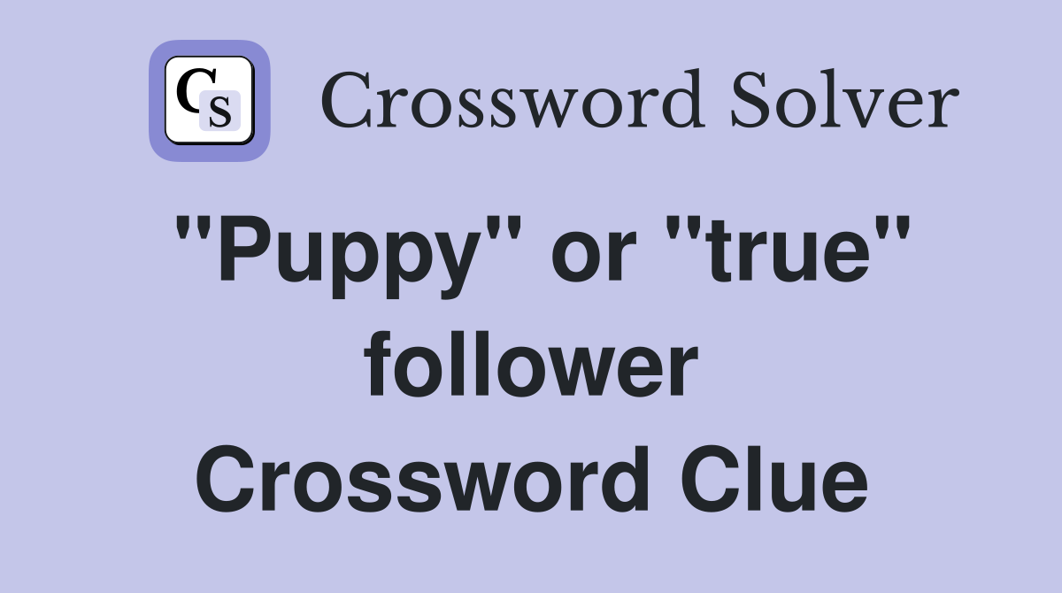 "Puppy" or "true" follower Crossword Clue