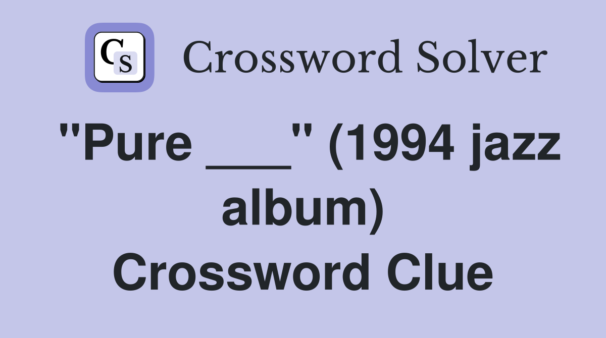 "Pure ___" (1994 jazz album) Crossword Clue