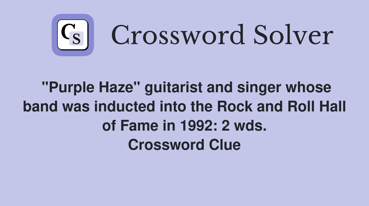"Purple Haze" guitarist and singer whose band was inducted into the Rock and Roll Hall of Fame in 1992: 2 wds. Crossword Clue