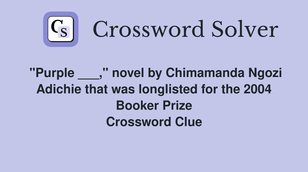 "Purple ___," novel by Chimamanda Ngozi Adichie that was longlisted for the 2004 Booker Prize Crossword Clue