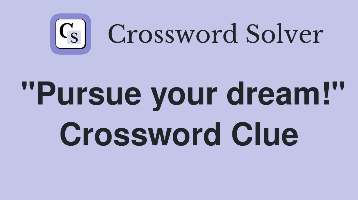 "Pursue your dream!" Crossword Clue
