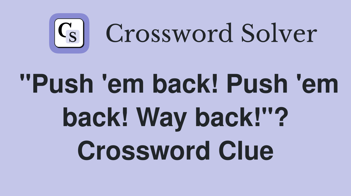 "Push 'em back! Push 'em back! Way back!"? Crossword Clue