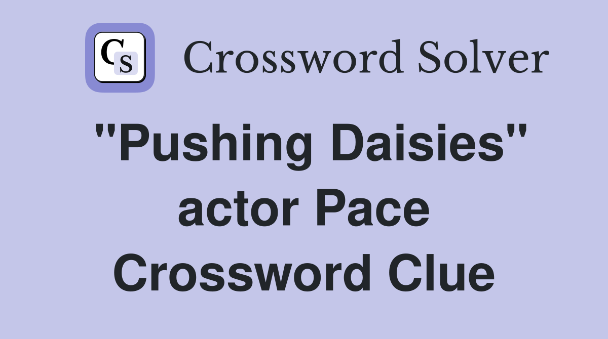 "Pushing Daisies" actor Pace Crossword Clue