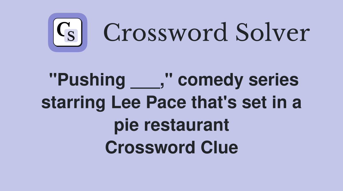 "Pushing ___," comedy series starring Lee Pace that's set in a pie restaurant Crossword Clue