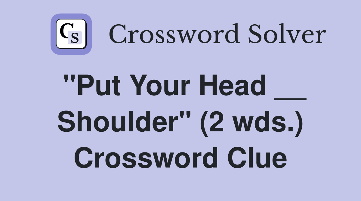 "Put Your Head __ Shoulder" (2 wds.) Crossword Clue