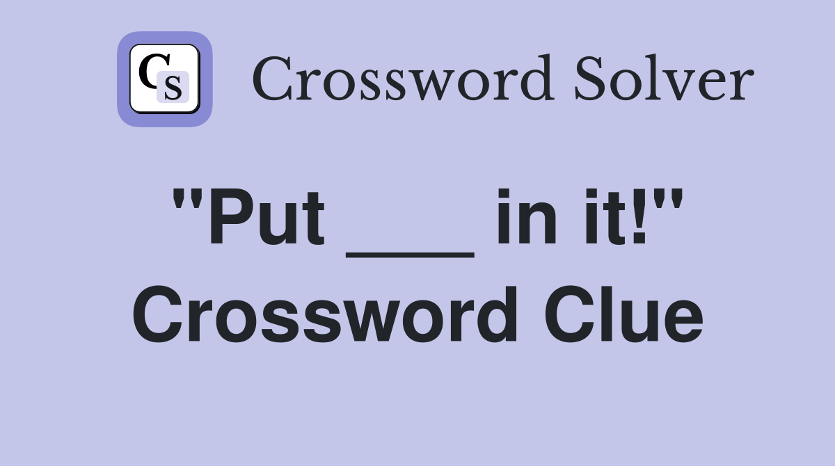"Put ___ in it!" Crossword Clue