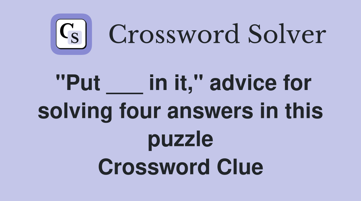 "Put ___ in it," advice for solving four answers in this puzzle Crossword Clue
