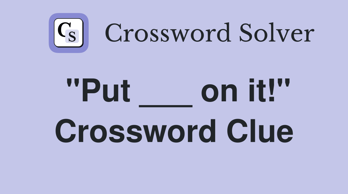 "Put ___ on it!" Crossword Clue