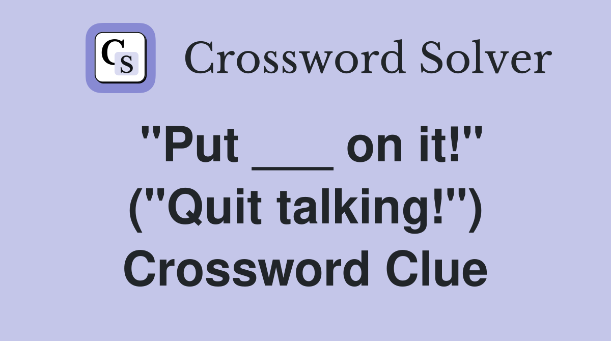 "Put ___ on it!" ("Quit talking!") Crossword Clue