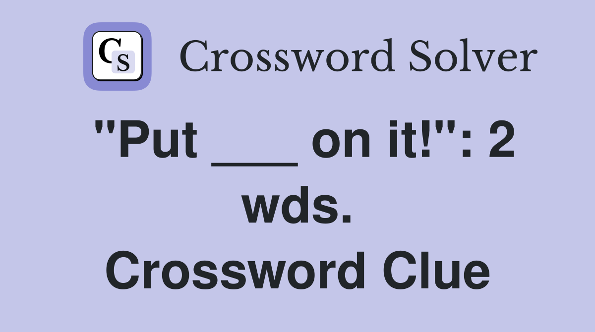 "Put ___ on it!": 2 wds. Crossword Clue