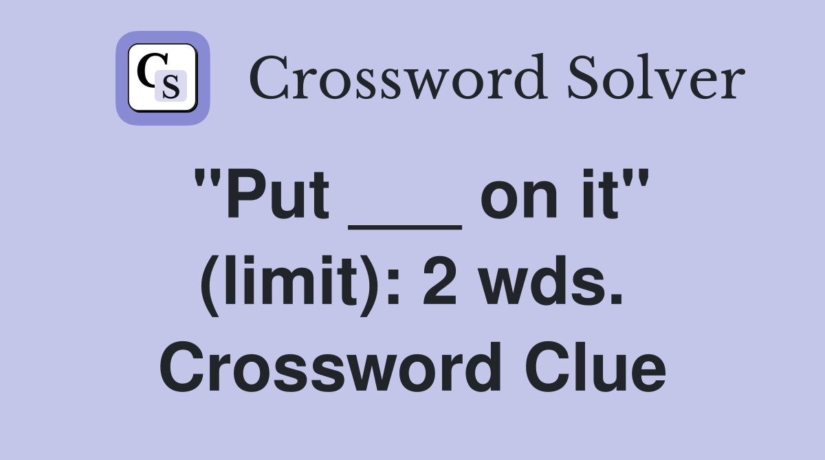 "Put ___ on it" (limit): 2 wds. Crossword Clue