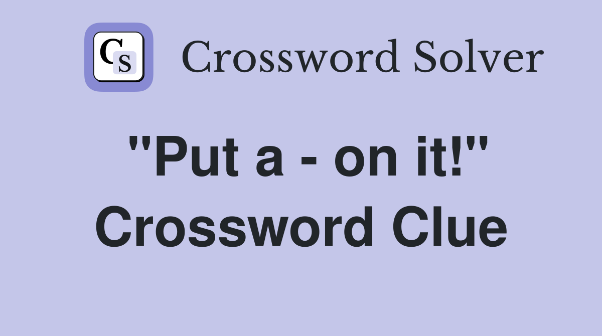 "Put a - on it!" Crossword Clue