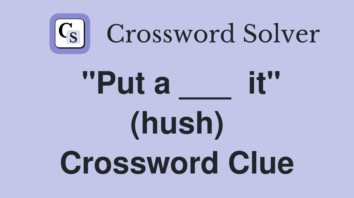 "Put a ___  it" (hush) Crossword Clue