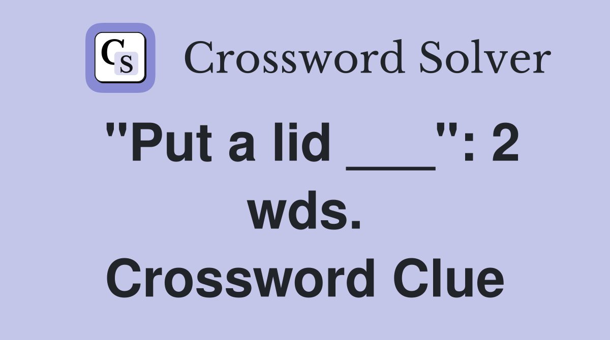 "Put a lid ___": 2 wds. Crossword Clue