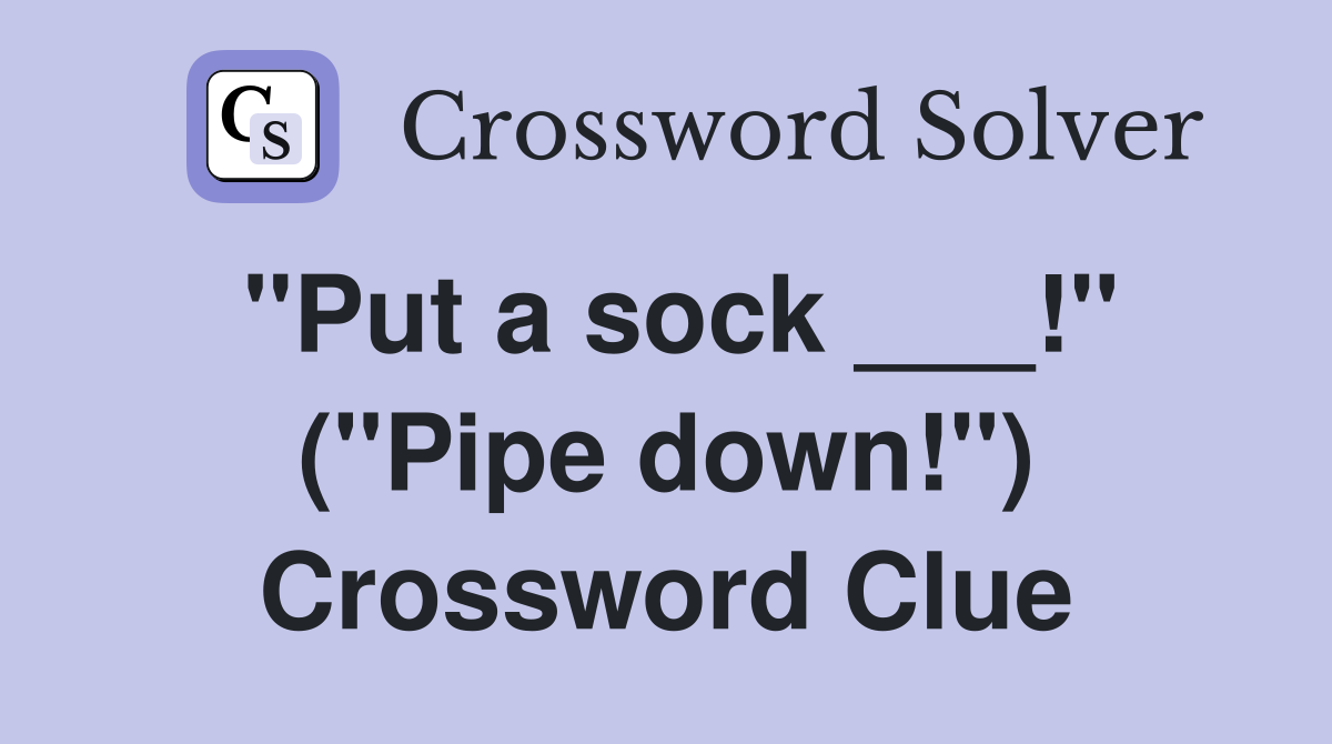 "Put a sock ___!" ("Pipe down!") Crossword Clue
