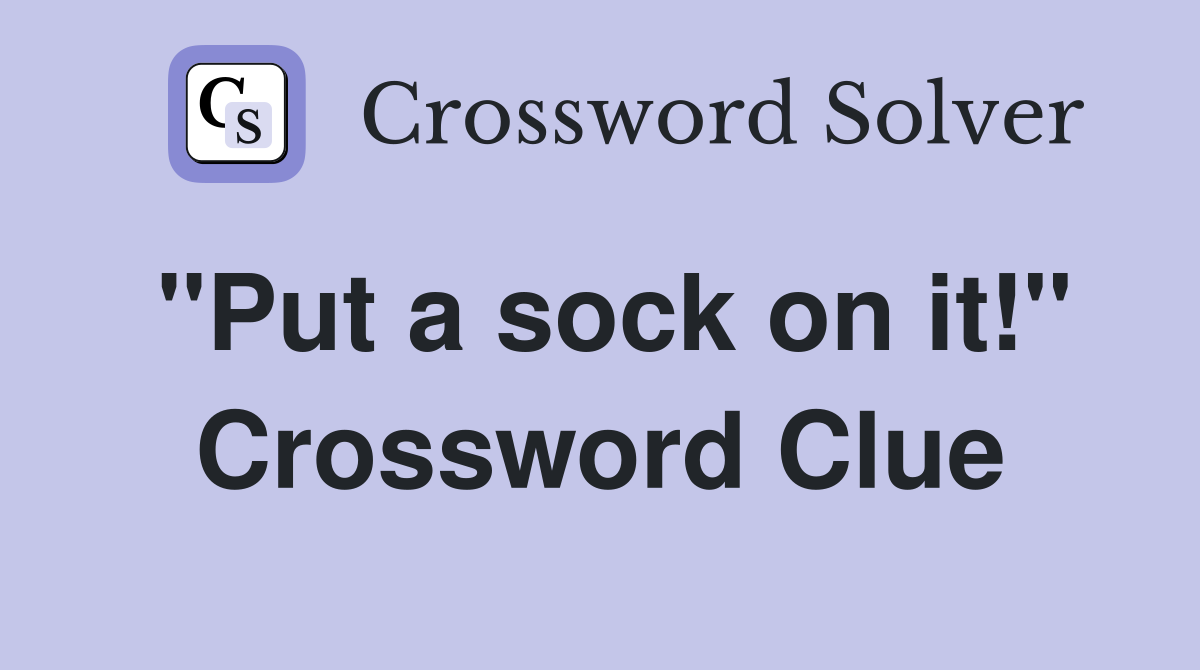 "Put a sock on it!" Crossword Clue