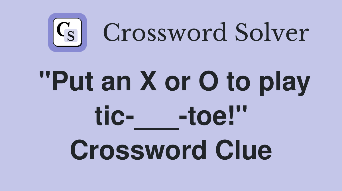 "Put an X or O to play tic-___-toe!" Crossword Clue