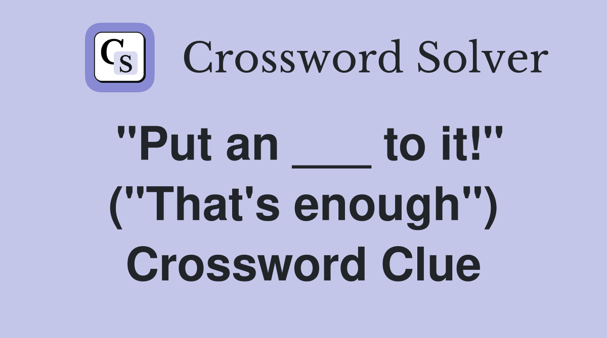 "Put an ___ to it!" ("That's enough") Crossword Clue