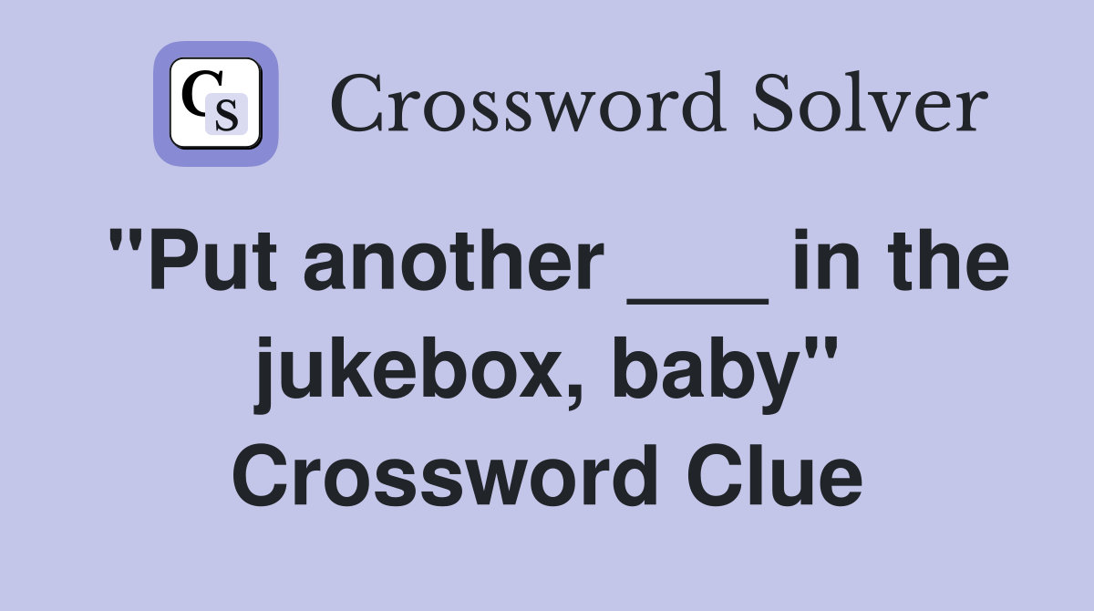 "Put another ___ in the jukebox, baby" Crossword Clue