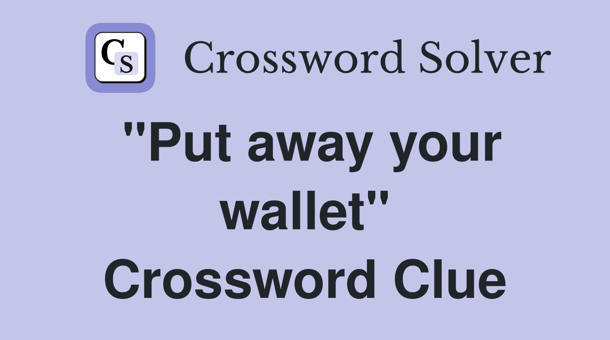 "Put away your wallet" Crossword Clue