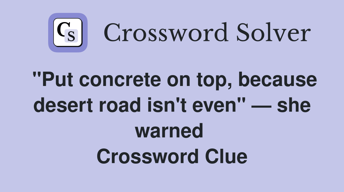 "Put concrete on top, because desert road isn't even" — she warned  Crossword Clue