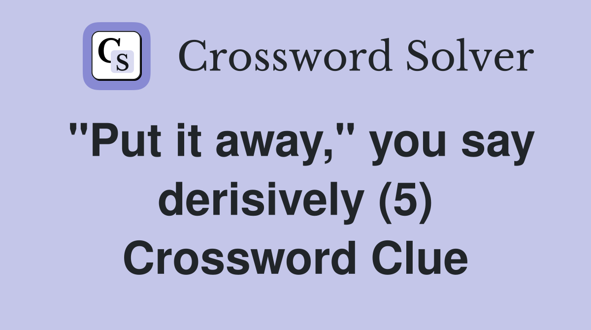 "Put it away," you say derisively (5) Crossword Clue
