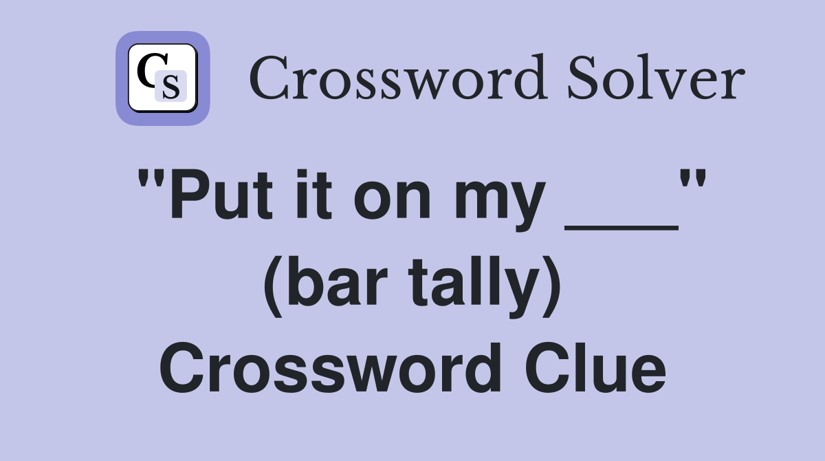 "Put it on my ___" (bar tally) Crossword Clue