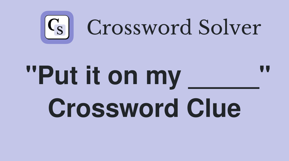 "Put it on my _____" Crossword Clue