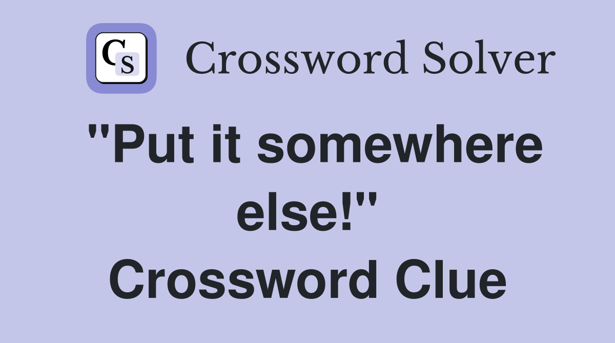"Put it somewhere else!" Crossword Clue
