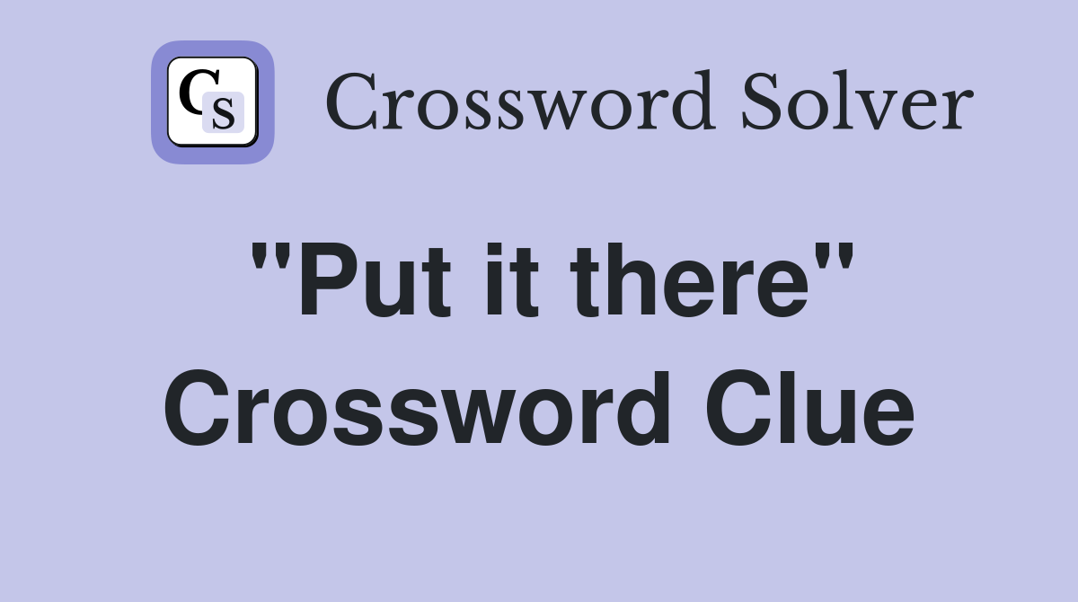 "Put it there" Crossword Clue