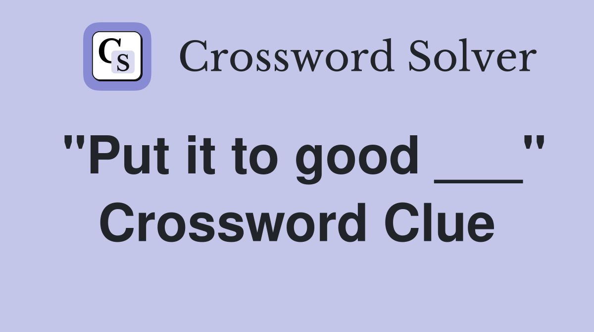"Put it to good ___" Crossword Clue