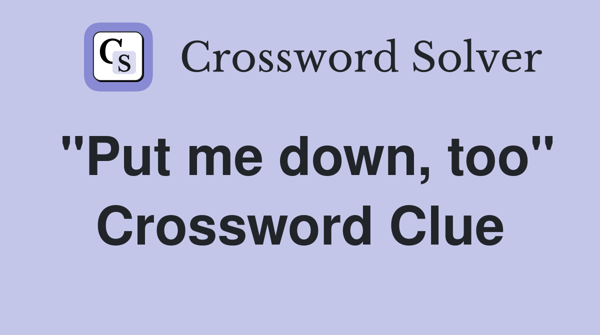 "Put me down, too" Crossword Clue